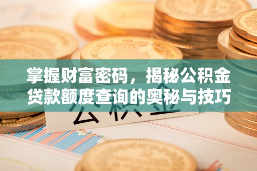 盘锦掌握财富密码，揭秘公积金贷款额度查询的奥秘与技巧
