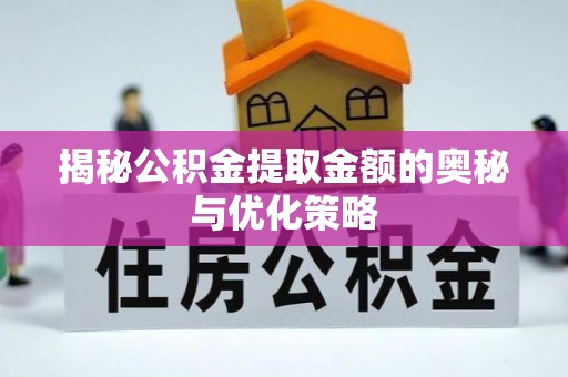 盘锦揭秘公积金提取金额的奥秘与优化策略