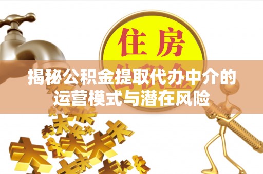 盘锦揭秘公积金提取代办中介的运营模式与潜在风险
