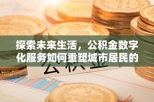 盘锦探索未来生活，公积金数字化服务如何重塑城市居民的便利体验