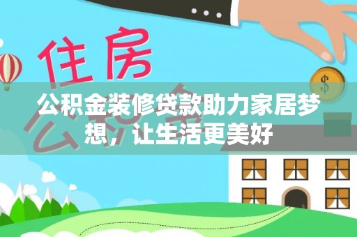 盘锦公积金装修贷款助力家居梦想，让生活更美好