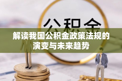 盘锦解读我国公积金政策法规的演变与未来趋势