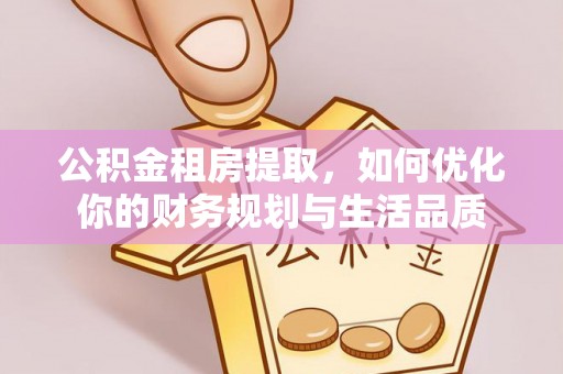 盘锦公积金租房提取，如何优化你的财务规划与生活品质