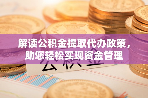盘锦解读公积金提取代办政策，助您轻松实现资金管理