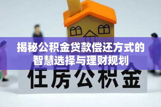 盘锦揭秘公积金贷款偿还方式的智慧选择与理财规划