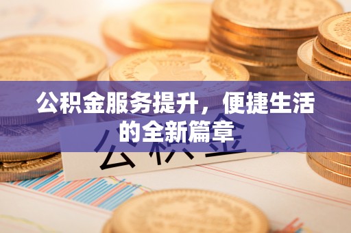 盘锦公积金服务提升，便捷生活的全新篇章