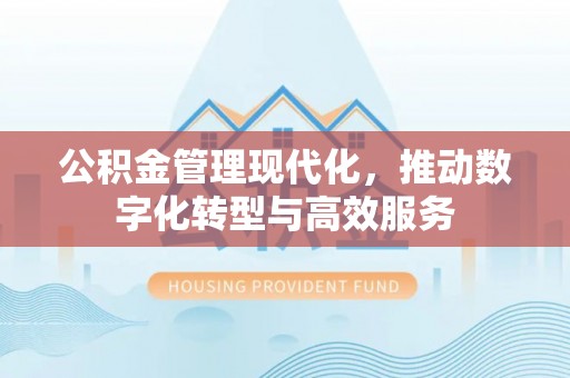盘锦公积金管理现代化，推动数字化转型与高效服务