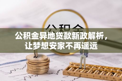 盘锦公积金异地贷款新政解析，让梦想安家不再遥远