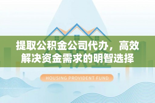 盘锦提取公积金公司代办，高效解决资金需求的明智选择