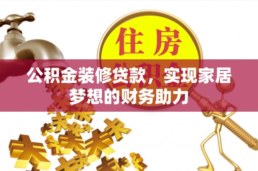 盘锦公积金装修贷款，实现家居梦想的财务助力