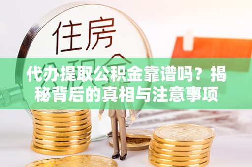 盘锦代办提取公积金靠谱吗？揭秘背后的真相与注意事项