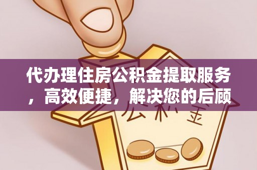 盘锦代办理住房公积金提取服务，高效便捷，解决您的后顾之忧