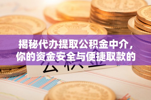盘锦揭秘代办提取公积金中介，你的资金安全与便捷取款的平衡点