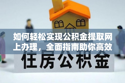 盘锦如何轻松实现公积金提取网上办理，全面指南助你高效完成