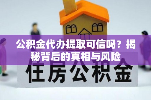 盘锦公积金代办提取可信吗？揭秘背后的真相与风险