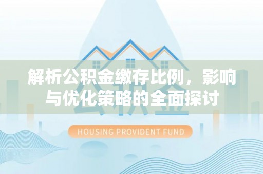 盘锦解析公积金缴存比例，影响与优化策略的全面探讨