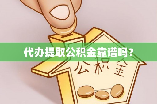 盘锦代办提取公积金靠谱吗？