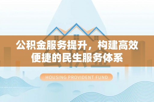 盘锦公积金服务提升，构建高效便捷的民生服务体系