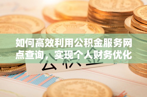 盘锦如何高效利用公积金服务网点查询，实现个人财务优化