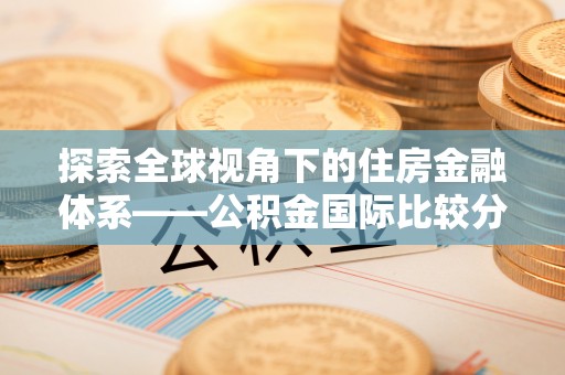 盘锦探索全球视角下的住房金融体系——公积金国际比较分析