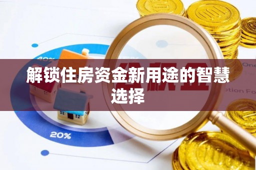 盘锦解锁住房资金新用途的智慧选择