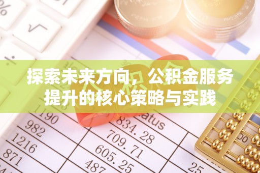 盘锦探索未来方向，公积金服务提升的核心策略与实践