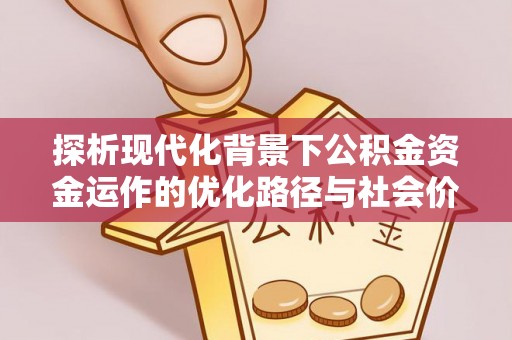 盘锦探析现代化背景下公积金资金运作的优化路径与社会价值