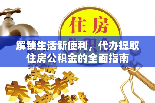盘锦解锁生活新便利，代办提取住房公积金的全面指南