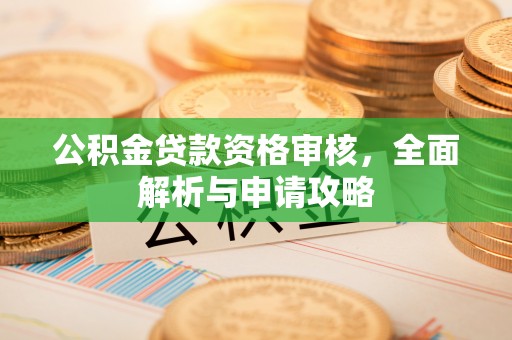 盘锦公积金贷款资格审核，全面解析与申请攻略