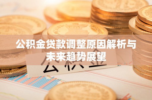 盘锦公积金贷款调整原因解析与未来趋势展望