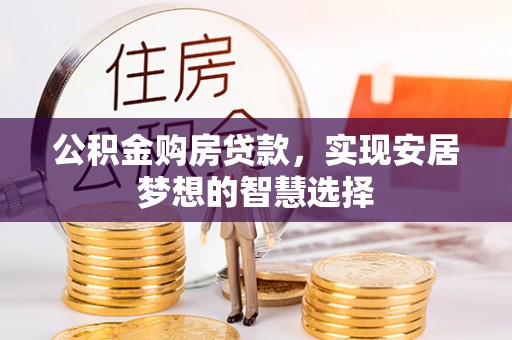 盘锦公积金购房贷款，实现安居梦想的智慧选择