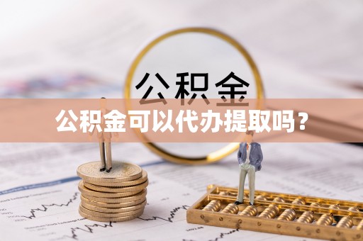 盘锦公积金可以代办提取吗？