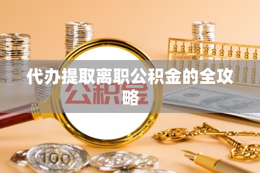盘锦代办提取离职公积金的全攻略