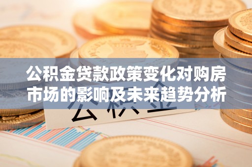 盘锦公积金贷款政策变化对购房市场的影响及未来趋势分析