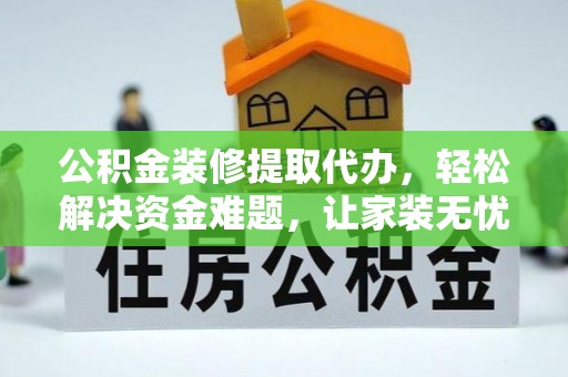 盘锦公积金装修提取代办，轻松解决资金难题，让家装无忧