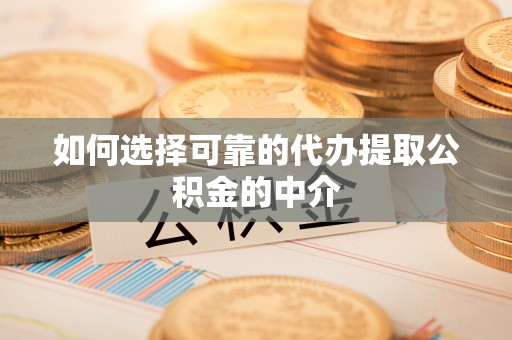 盘锦如何选择可靠的代办提取公积金的中介