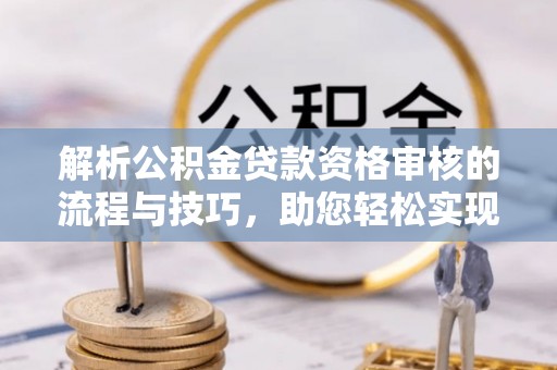 盘锦解析公积金贷款资格审核的流程与技巧，助您轻松实现购房梦