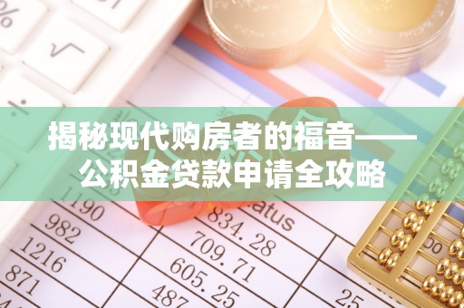 盘锦揭秘现代购房者的福音——公积金贷款申请全攻略