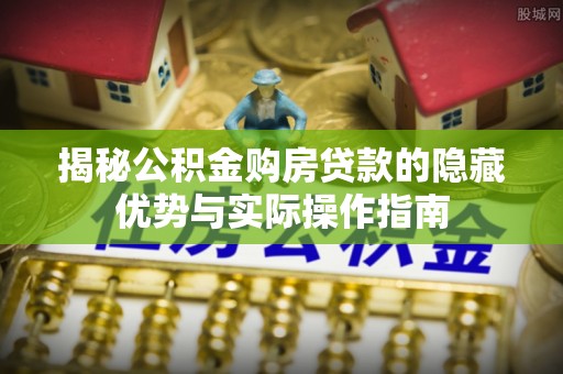 盘锦揭秘公积金购房贷款的隐藏优势与实际操作指南