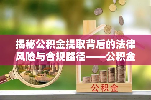 盘锦揭秘公积金提取背后的法律风险与合规路径——公积金代办提取违法不？
