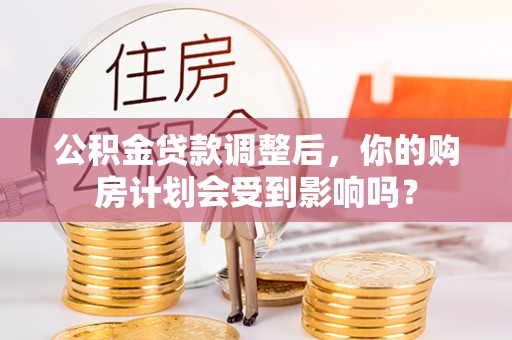 盘锦公积金贷款调整后，你的购房计划会受到影响吗？