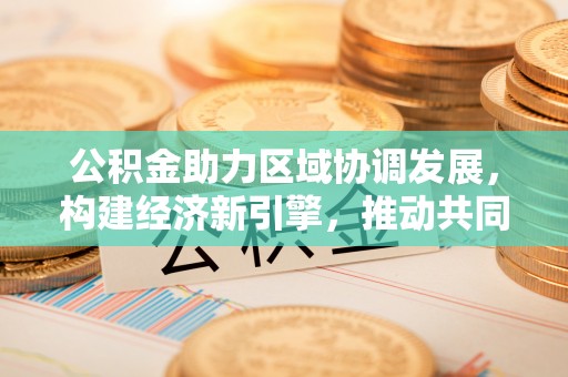 盘锦公积金助力区域协调发展，构建经济新引擎，推动共同富裕