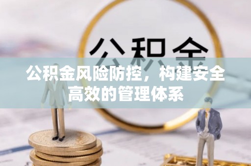 盘锦公积金风险防控，构建安全高效的管理体系