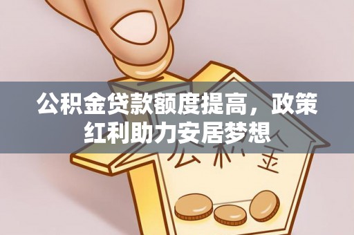 盘锦公积金贷款额度提高，政策红利助力安居梦想