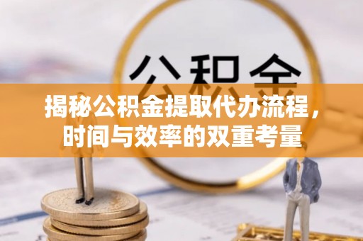 盘锦揭秘公积金提取代办流程，时间与效率的双重考量