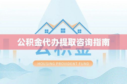 盘锦公积金代办提取咨询指南