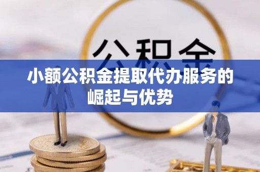 盘锦小额公积金提取代办服务的崛起与优势
